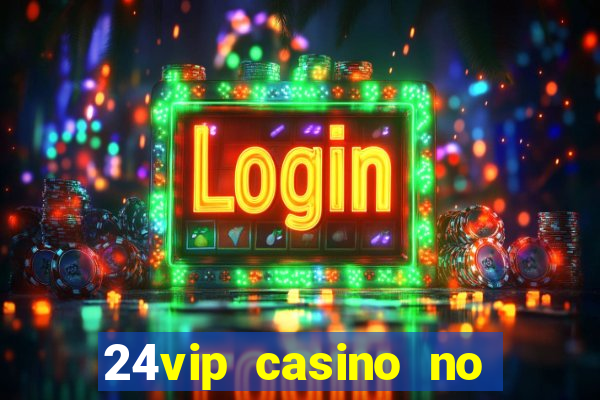 24vip casino no deposit bonus 2022