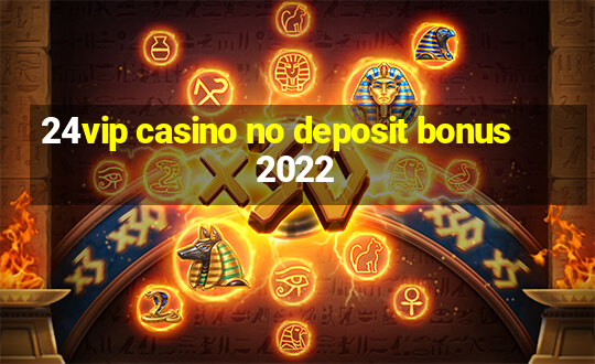 24vip casino no deposit bonus 2022