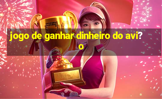 jogo de ganhar dinheiro do avi?o