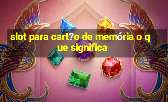 slot para cart?o de memória o que significa