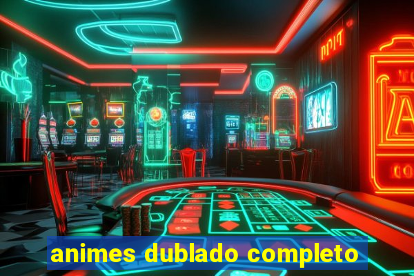 animes dublado completo