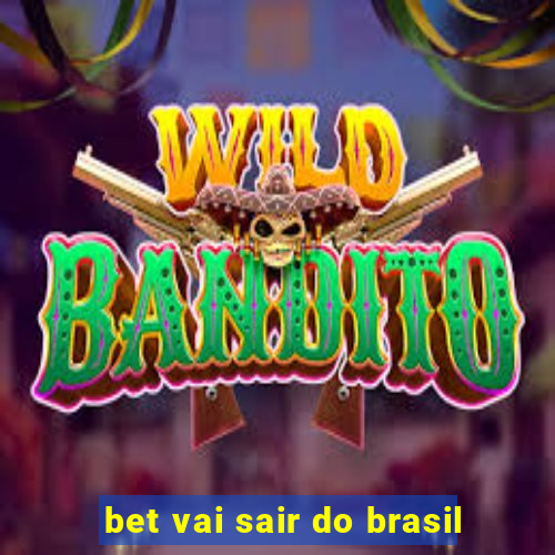 bet vai sair do brasil