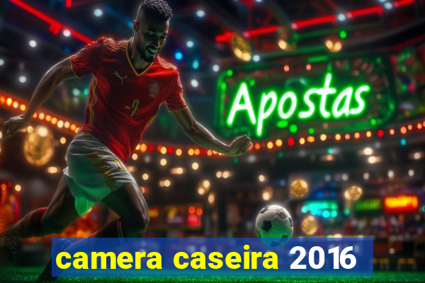 camera caseira 2016