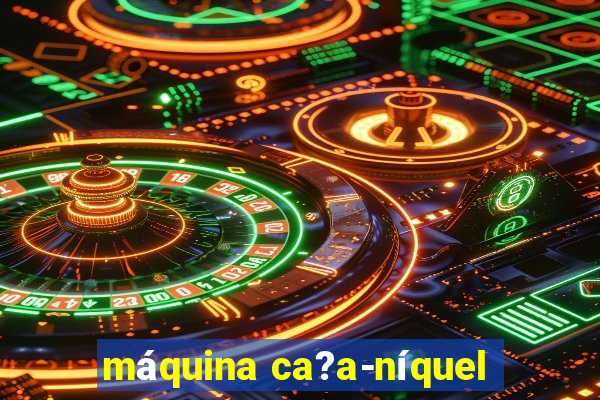 máquina ca?a-níquel