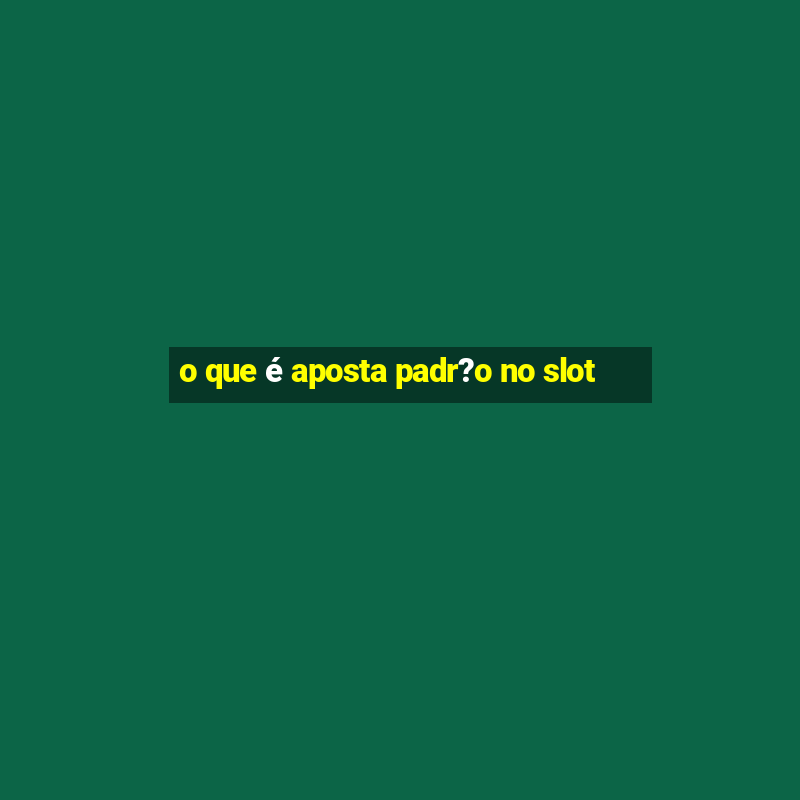 o que é aposta padr?o no slot