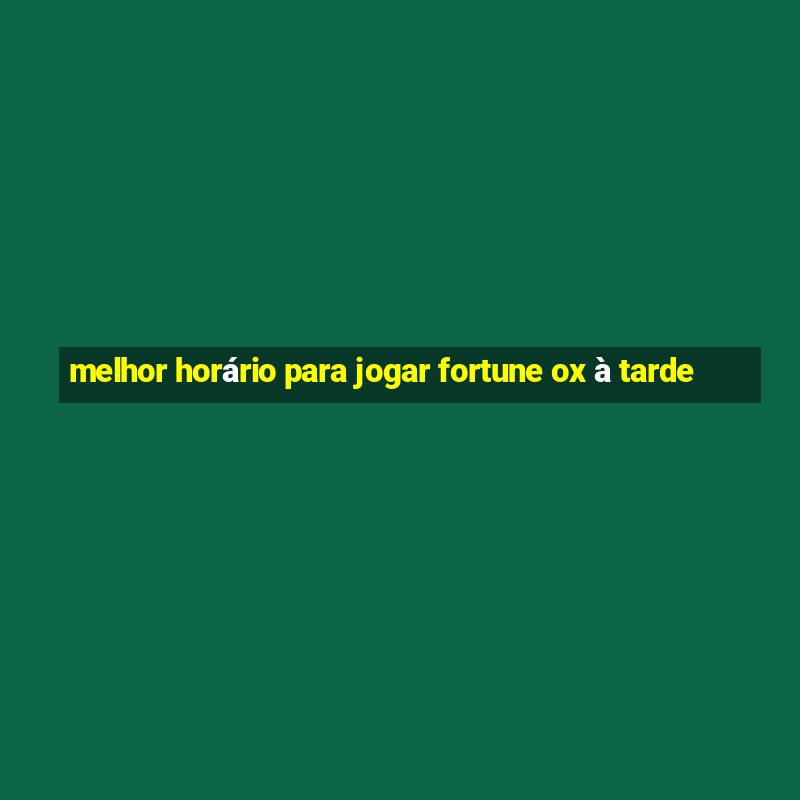 melhor horário para jogar fortune ox à tarde