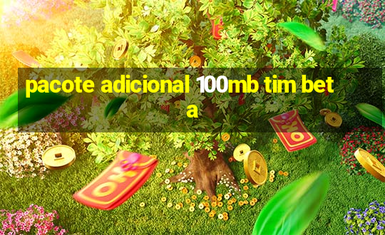 pacote adicional 100mb tim beta