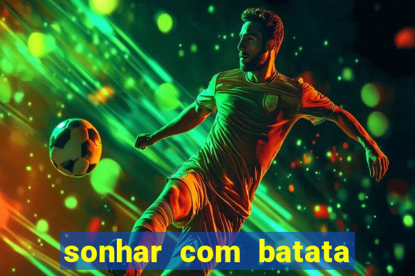 sonhar com batata jogo do bicho