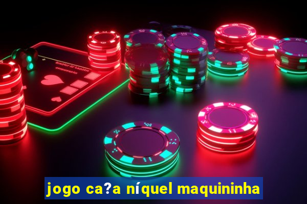 jogo ca?a níquel maquininha