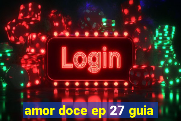 amor doce ep 27 guia