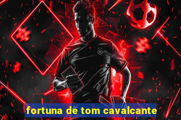 fortuna de tom cavalcante