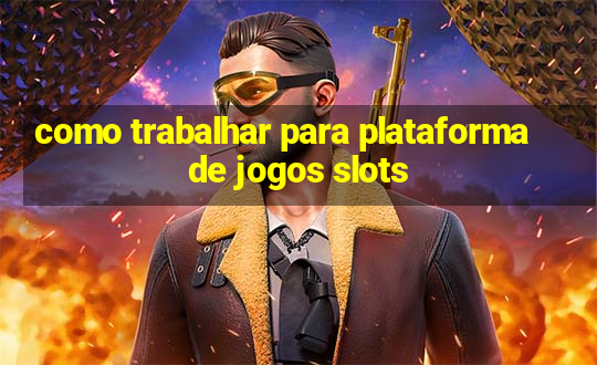 como trabalhar para plataforma de jogos slots