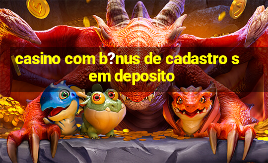 casino com b?nus de cadastro sem deposito