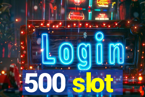 500 slot