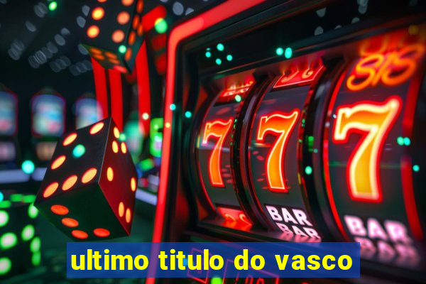 ultimo titulo do vasco