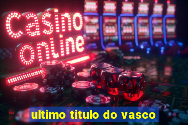 ultimo titulo do vasco