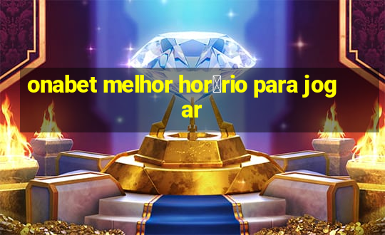 onabet melhor hor谩rio para jogar