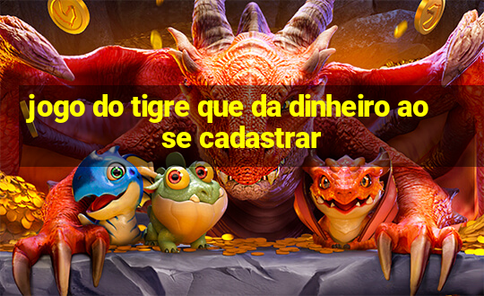 jogo do tigre que da dinheiro ao se cadastrar