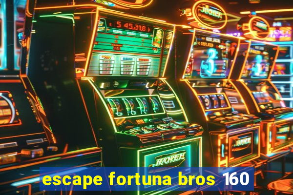 escape fortuna bros 160