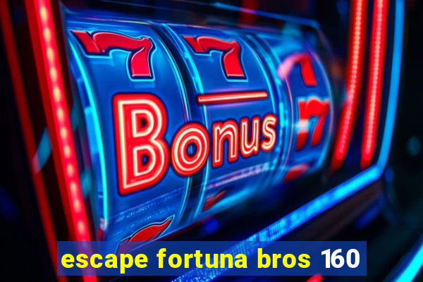 escape fortuna bros 160