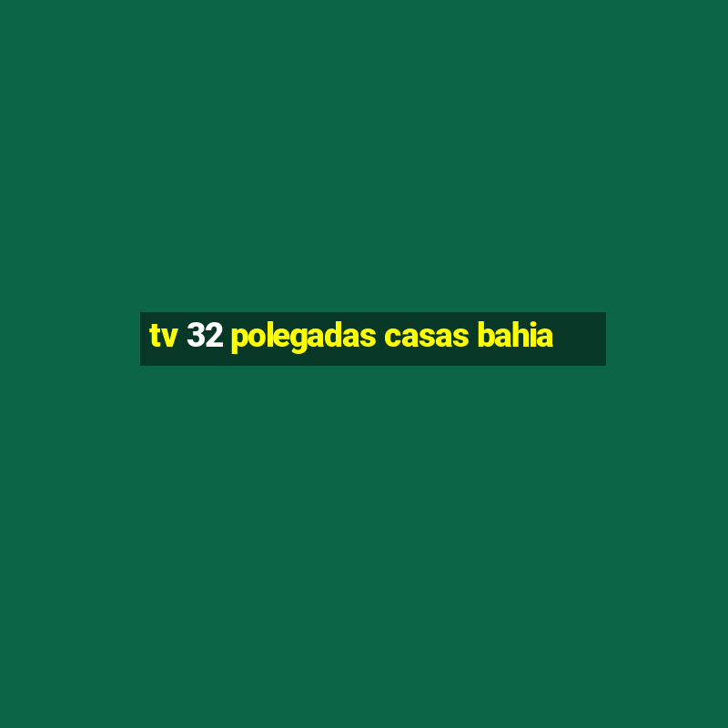 tv 32 polegadas casas bahia