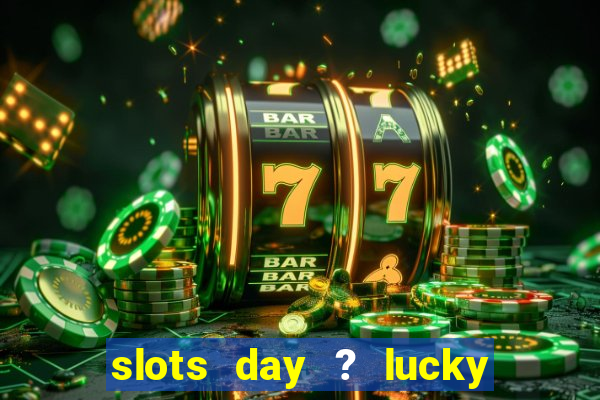 slots day ? lucky cash casino