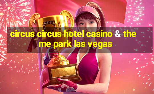 circus circus hotel casino & theme park las vegas