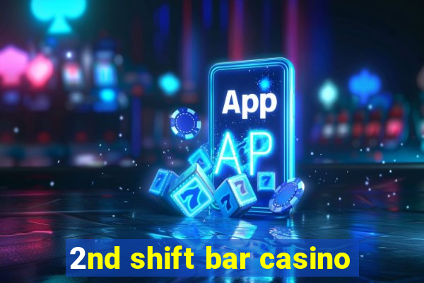 2nd shift bar casino