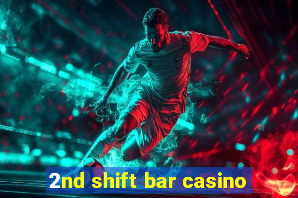 2nd shift bar casino