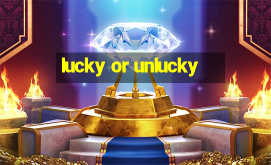 lucky or unlucky