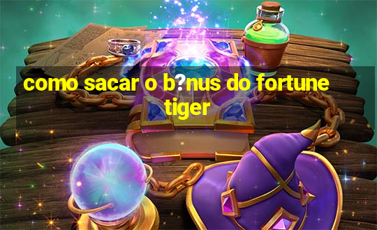 como sacar o b?nus do fortune tiger