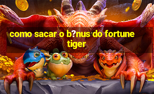 como sacar o b?nus do fortune tiger