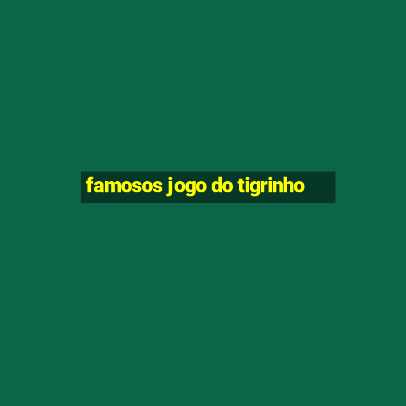 famosos jogo do tigrinho