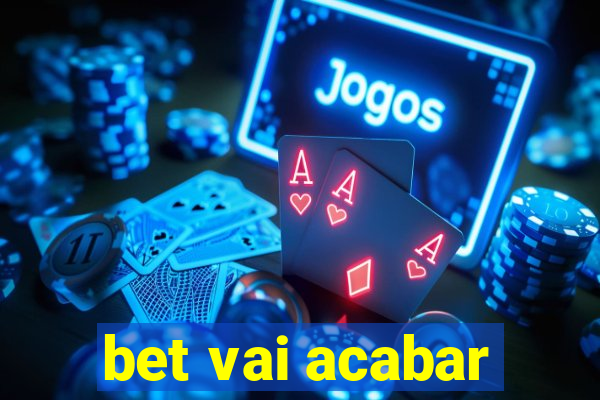 bet vai acabar