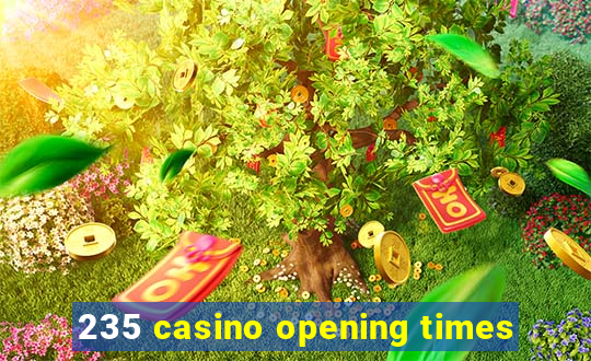 235 casino opening times