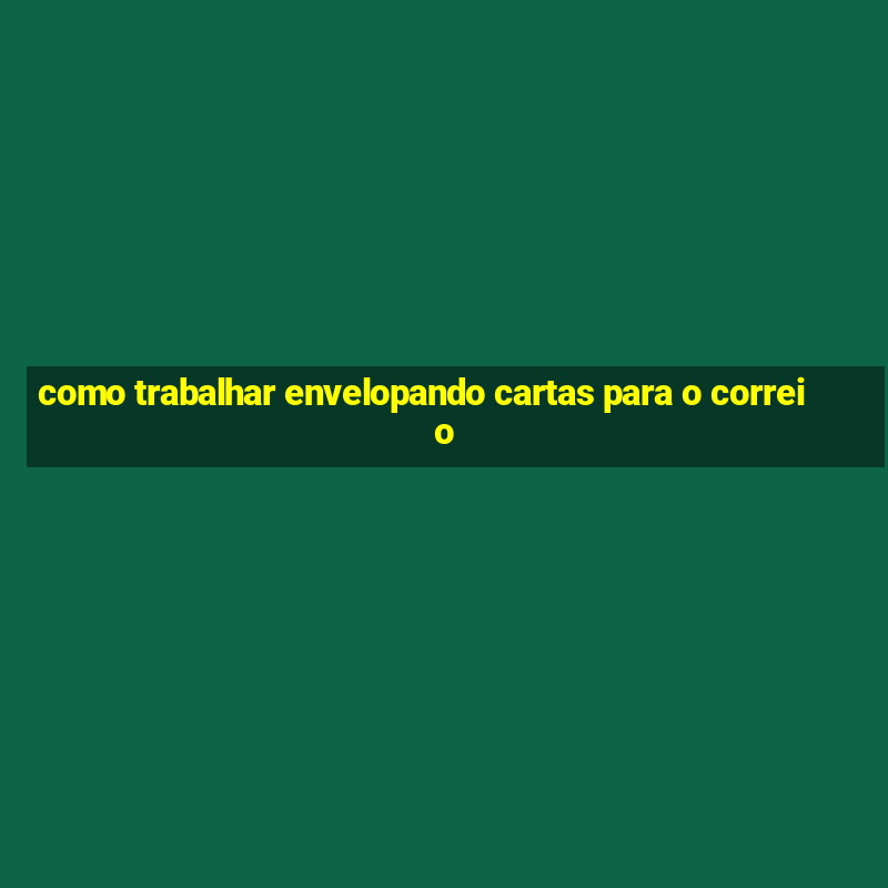 como trabalhar envelopando cartas para o correio