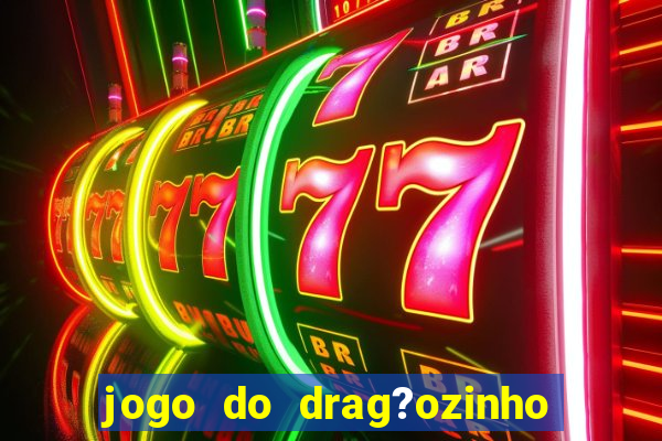 jogo do drag?ozinho que ganha dinheiro