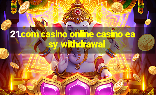 21.com casino online casino easy withdrawal