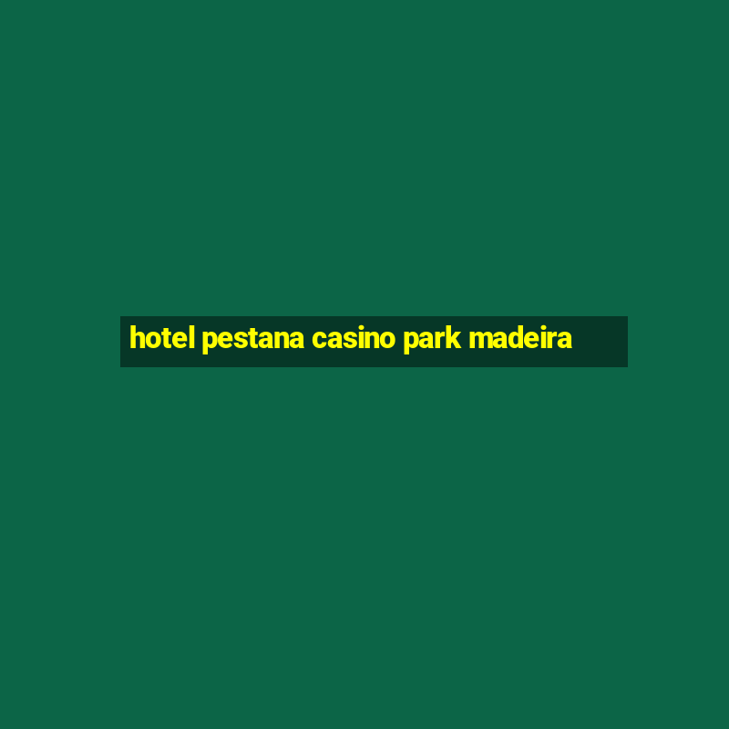 hotel pestana casino park madeira