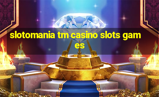 slotomania tm casino slots games