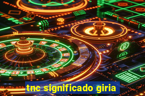 tnc significado giria