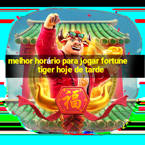 melhor horário para jogar fortune tiger hoje de tarde