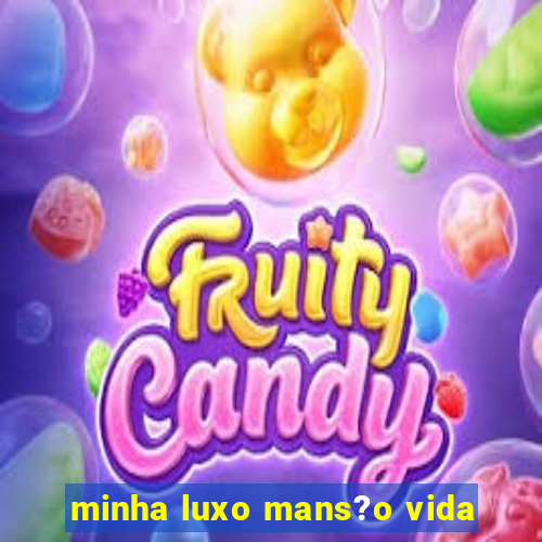 minha luxo mans?o vida