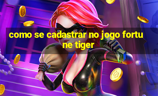 como se cadastrar no jogo fortune tiger