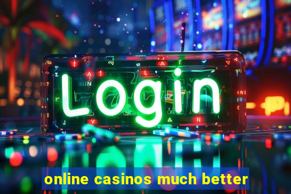 online casinos much better