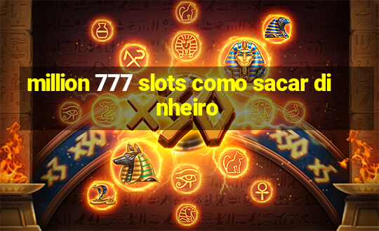 million 777 slots como sacar dinheiro