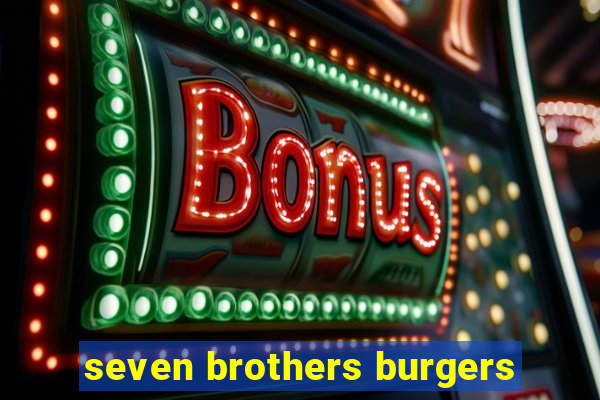 seven brothers burgers