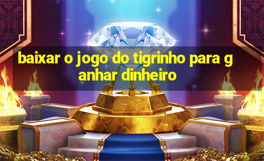 baixar o jogo do tigrinho para ganhar dinheiro