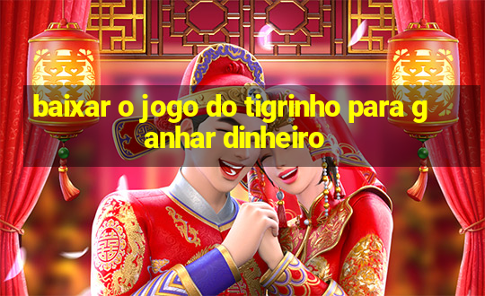 baixar o jogo do tigrinho para ganhar dinheiro