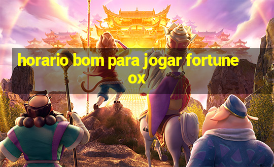 horario bom para jogar fortune ox